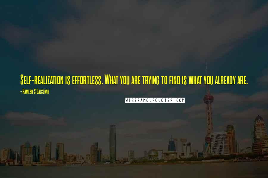 Ramesh S Balsekar Quotes: Self-realization is effortless. What you are trying to find is what you already are.