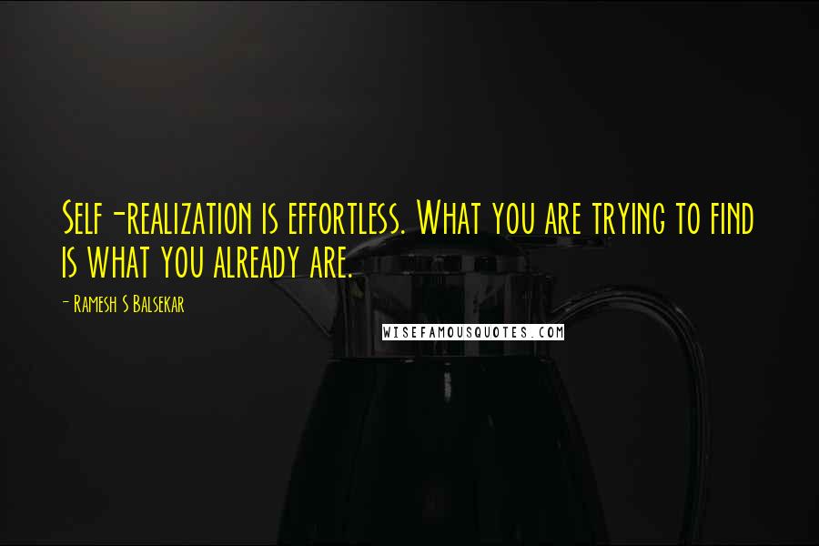 Ramesh S Balsekar Quotes: Self-realization is effortless. What you are trying to find is what you already are.
