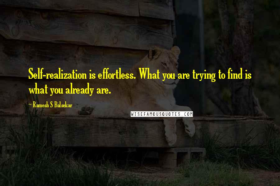 Ramesh S Balsekar Quotes: Self-realization is effortless. What you are trying to find is what you already are.