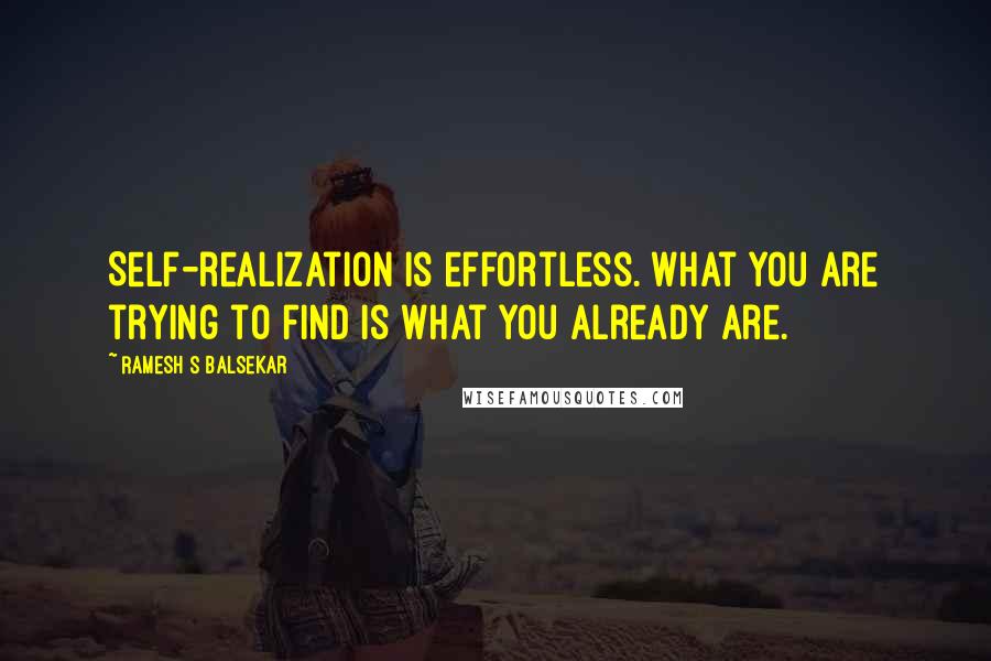 Ramesh S Balsekar Quotes: Self-realization is effortless. What you are trying to find is what you already are.