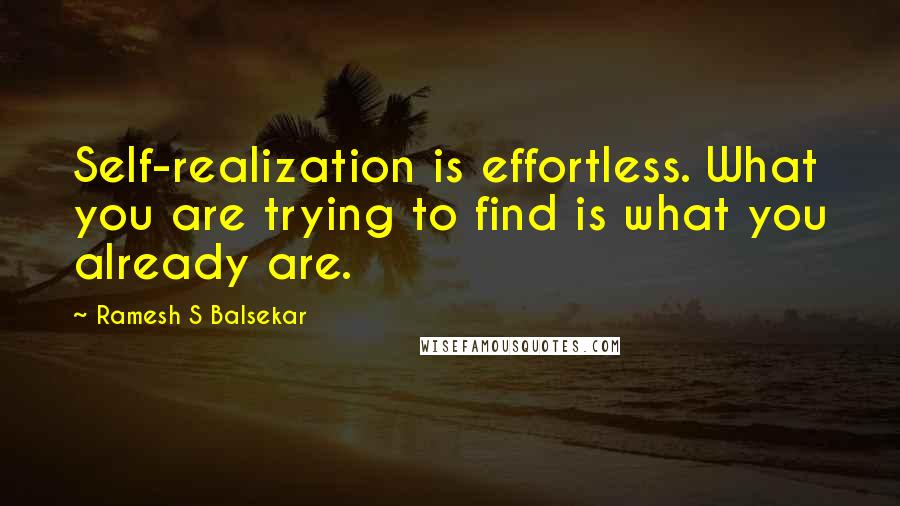 Ramesh S Balsekar Quotes: Self-realization is effortless. What you are trying to find is what you already are.