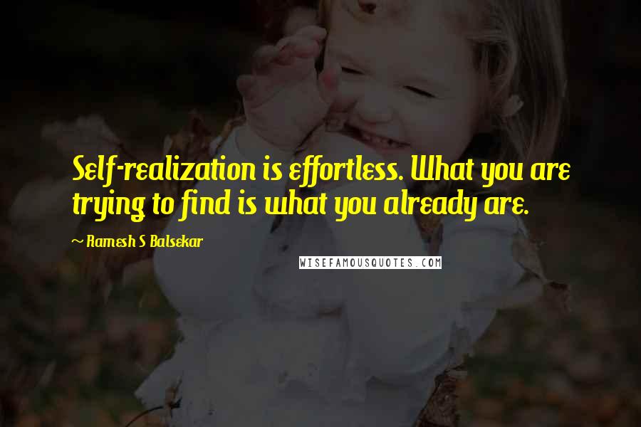 Ramesh S Balsekar Quotes: Self-realization is effortless. What you are trying to find is what you already are.