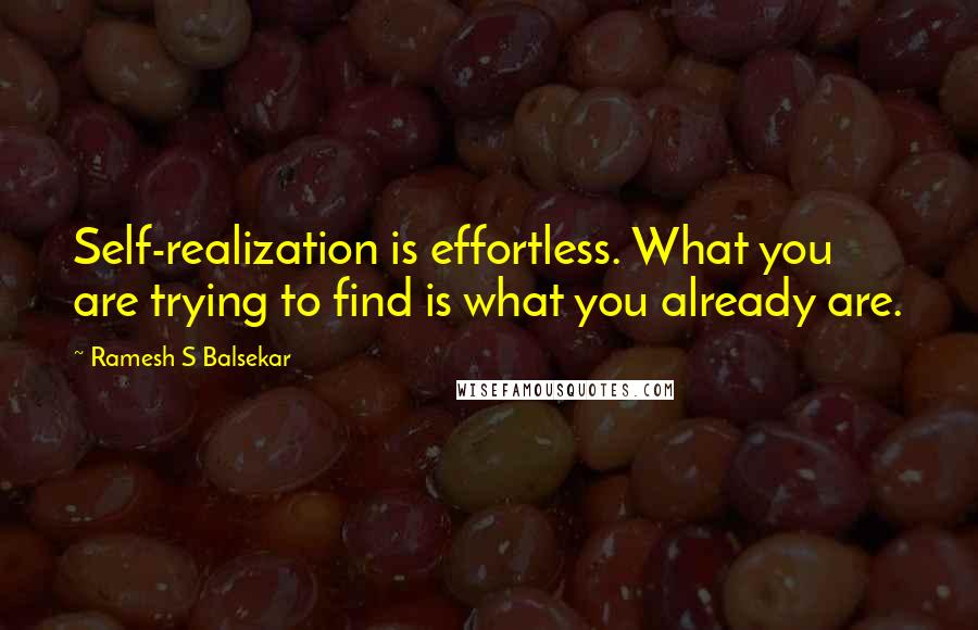 Ramesh S Balsekar Quotes: Self-realization is effortless. What you are trying to find is what you already are.