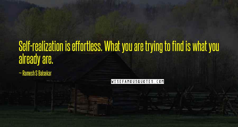 Ramesh S Balsekar Quotes: Self-realization is effortless. What you are trying to find is what you already are.