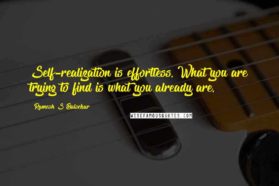 Ramesh S Balsekar Quotes: Self-realization is effortless. What you are trying to find is what you already are.