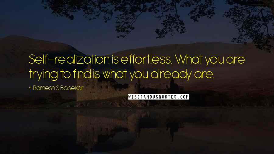 Ramesh S Balsekar Quotes: Self-realization is effortless. What you are trying to find is what you already are.