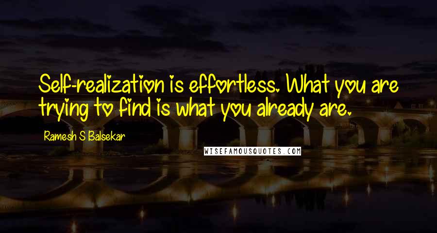 Ramesh S Balsekar Quotes: Self-realization is effortless. What you are trying to find is what you already are.