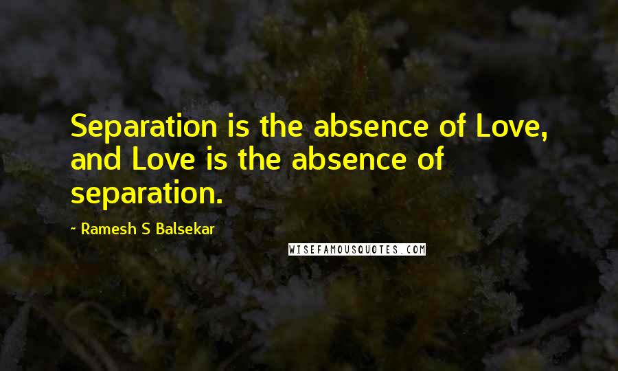 Ramesh S Balsekar Quotes: Separation is the absence of Love, and Love is the absence of separation.