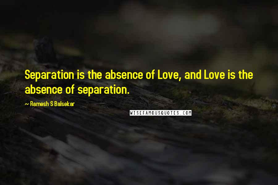 Ramesh S Balsekar Quotes: Separation is the absence of Love, and Love is the absence of separation.