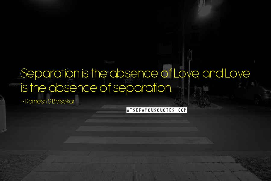 Ramesh S Balsekar Quotes: Separation is the absence of Love, and Love is the absence of separation.