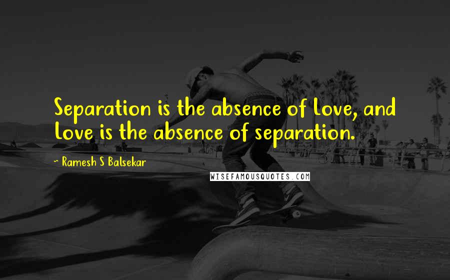 Ramesh S Balsekar Quotes: Separation is the absence of Love, and Love is the absence of separation.