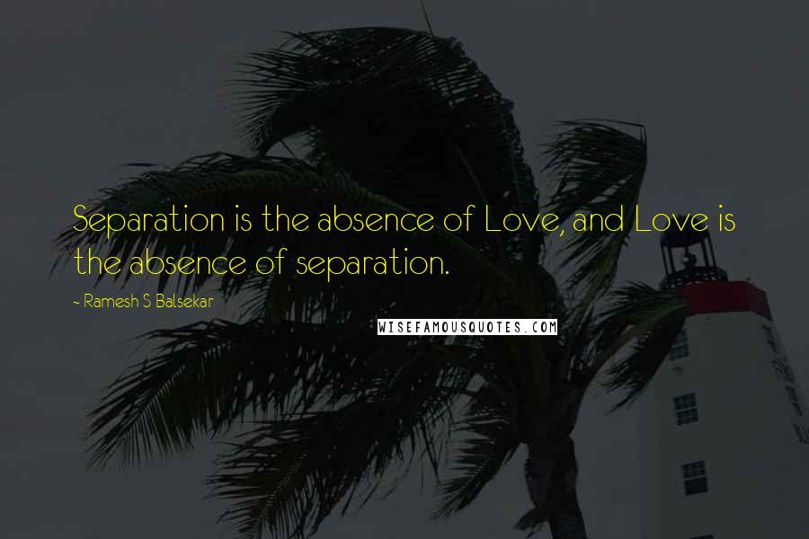 Ramesh S Balsekar Quotes: Separation is the absence of Love, and Love is the absence of separation.