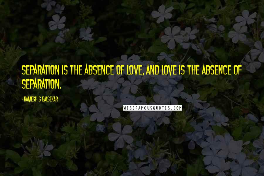 Ramesh S Balsekar Quotes: Separation is the absence of Love, and Love is the absence of separation.