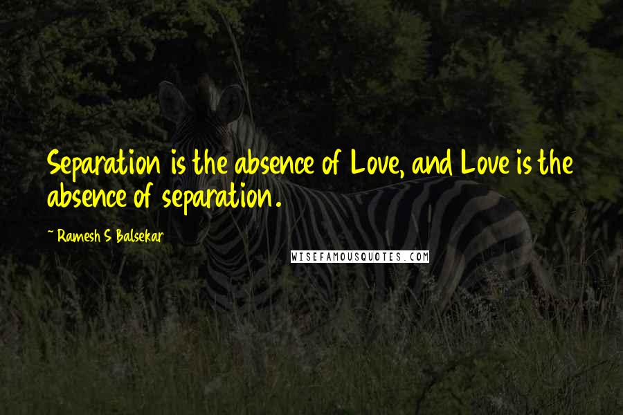 Ramesh S Balsekar Quotes: Separation is the absence of Love, and Love is the absence of separation.