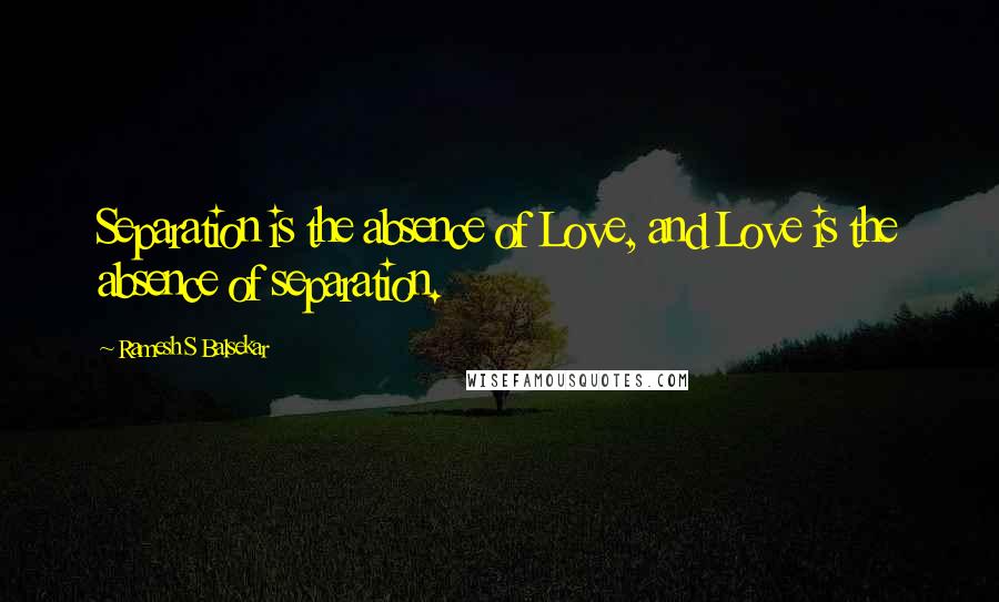 Ramesh S Balsekar Quotes: Separation is the absence of Love, and Love is the absence of separation.