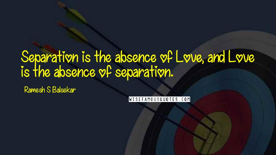 Ramesh S Balsekar Quotes: Separation is the absence of Love, and Love is the absence of separation.