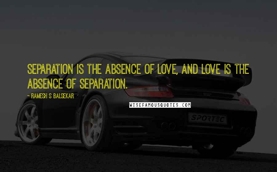 Ramesh S Balsekar Quotes: Separation is the absence of Love, and Love is the absence of separation.