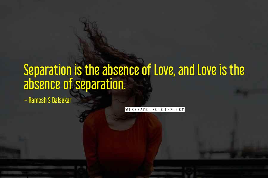 Ramesh S Balsekar Quotes: Separation is the absence of Love, and Love is the absence of separation.