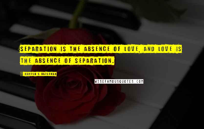 Ramesh S Balsekar Quotes: Separation is the absence of Love, and Love is the absence of separation.