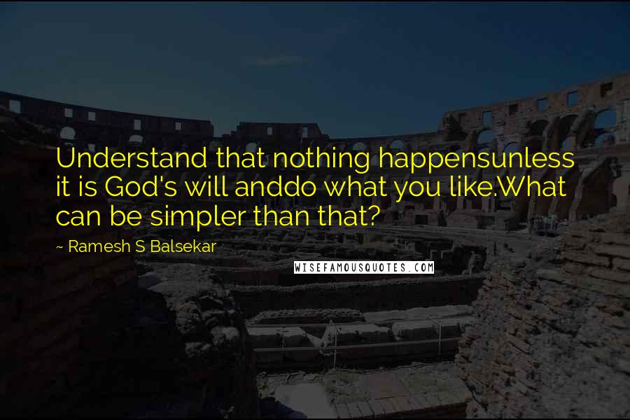 Ramesh S Balsekar Quotes: Understand that nothing happensunless it is God's will anddo what you like.What can be simpler than that?