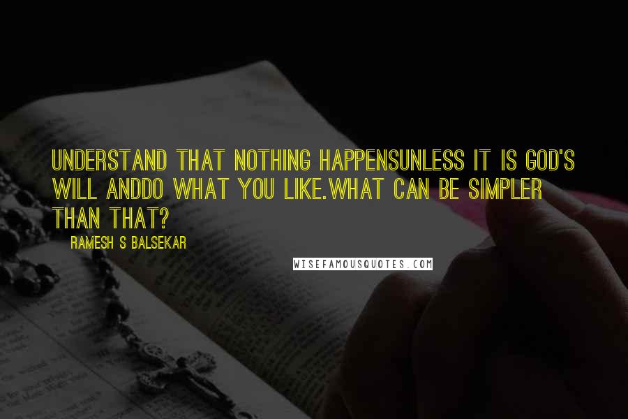 Ramesh S Balsekar Quotes: Understand that nothing happensunless it is God's will anddo what you like.What can be simpler than that?