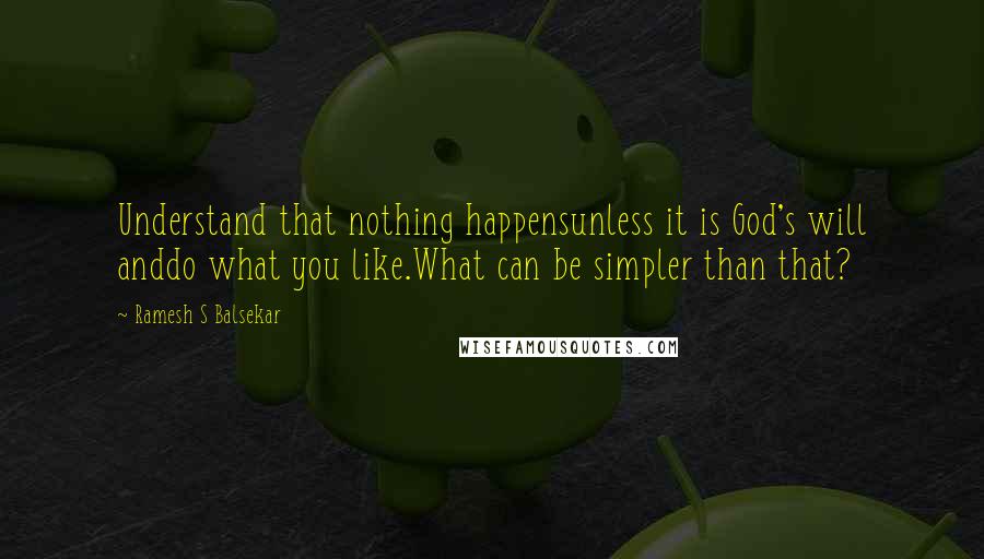 Ramesh S Balsekar Quotes: Understand that nothing happensunless it is God's will anddo what you like.What can be simpler than that?