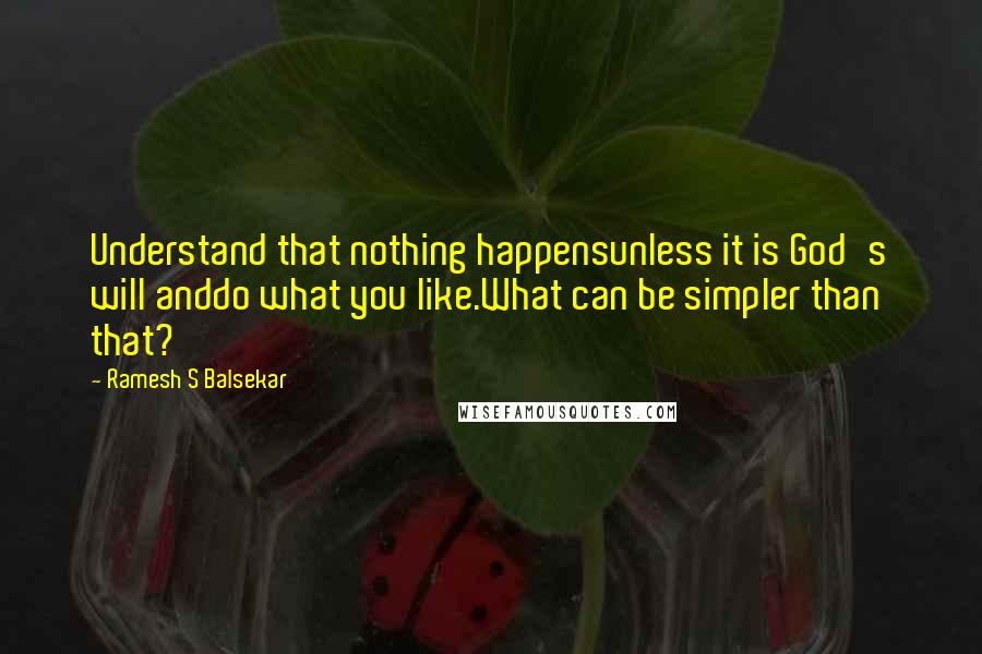 Ramesh S Balsekar Quotes: Understand that nothing happensunless it is God's will anddo what you like.What can be simpler than that?