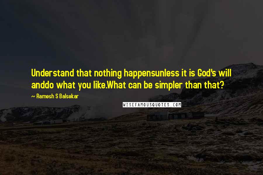 Ramesh S Balsekar Quotes: Understand that nothing happensunless it is God's will anddo what you like.What can be simpler than that?