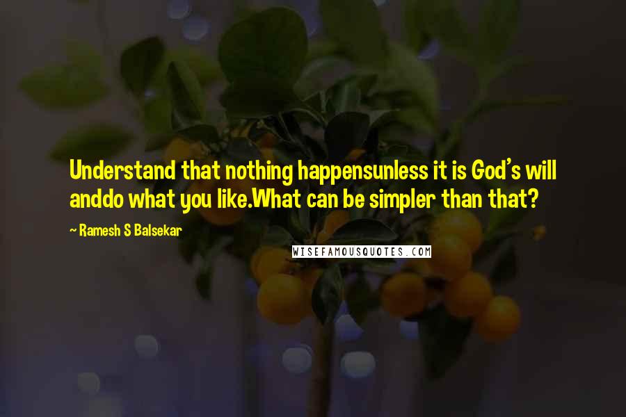 Ramesh S Balsekar Quotes: Understand that nothing happensunless it is God's will anddo what you like.What can be simpler than that?