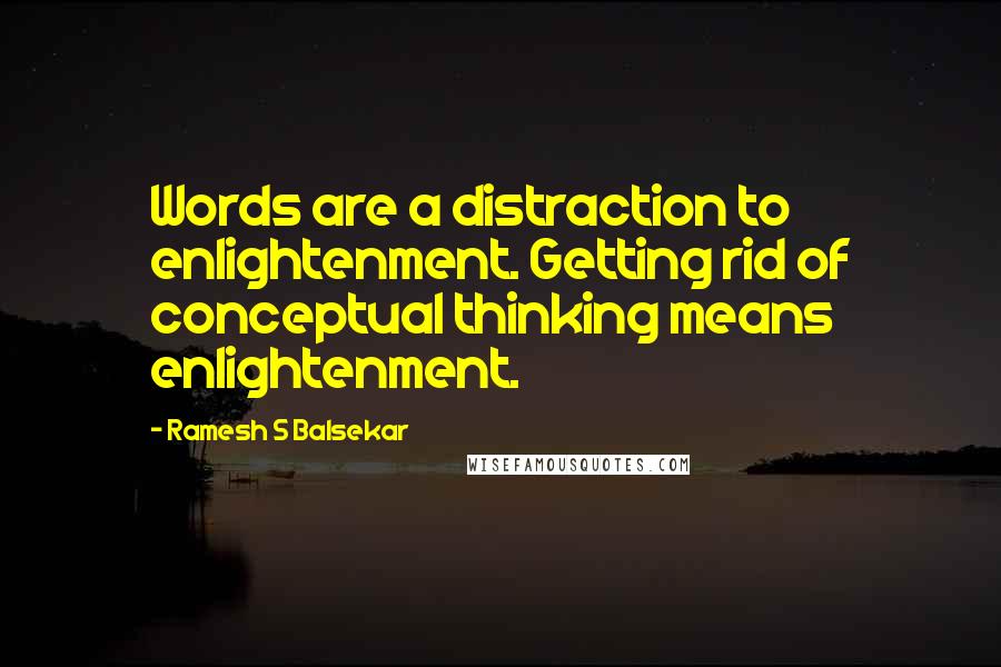 Ramesh S Balsekar Quotes: Words are a distraction to enlightenment. Getting rid of conceptual thinking means enlightenment.