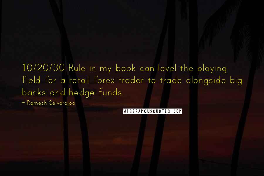 Ramesh Selvarajoo Quotes: 10/20/30 Rule in my book can level the playing field for a retail forex trader to trade alongside big banks and hedge funds.