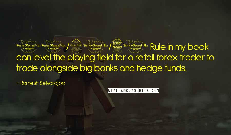 Ramesh Selvarajoo Quotes: 10/20/30 Rule in my book can level the playing field for a retail forex trader to trade alongside big banks and hedge funds.