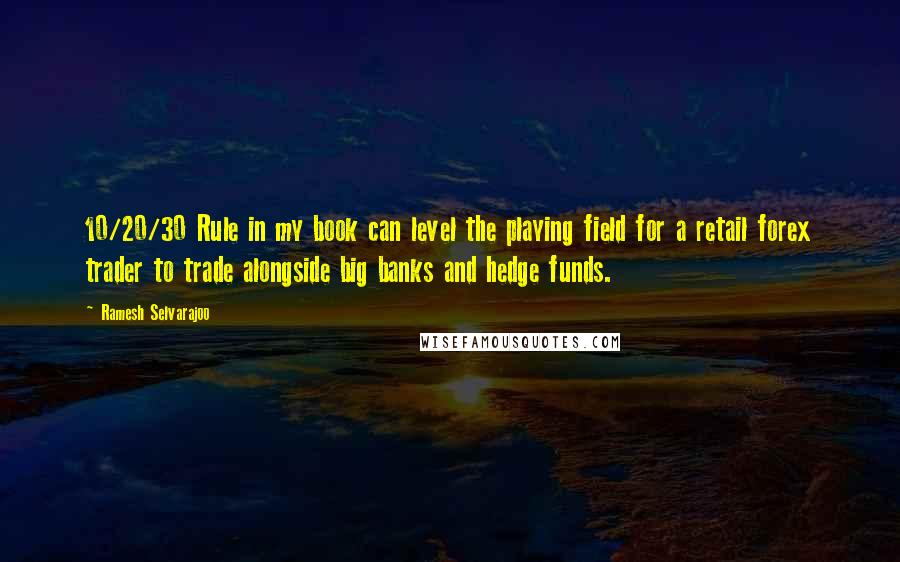 Ramesh Selvarajoo Quotes: 10/20/30 Rule in my book can level the playing field for a retail forex trader to trade alongside big banks and hedge funds.