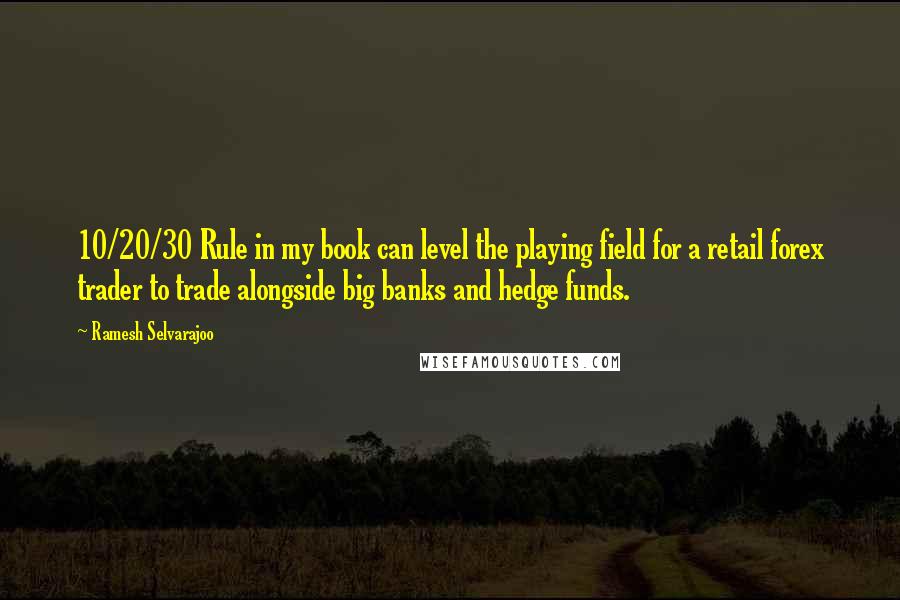 Ramesh Selvarajoo Quotes: 10/20/30 Rule in my book can level the playing field for a retail forex trader to trade alongside big banks and hedge funds.