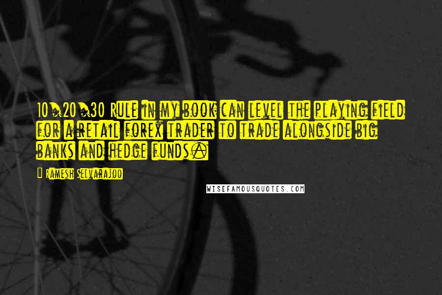 Ramesh Selvarajoo Quotes: 10/20/30 Rule in my book can level the playing field for a retail forex trader to trade alongside big banks and hedge funds.