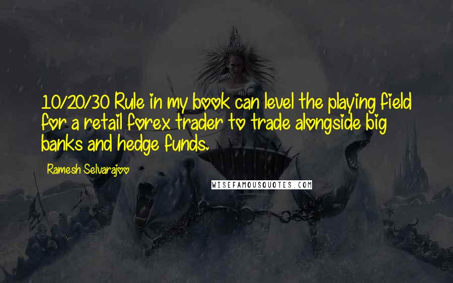 Ramesh Selvarajoo Quotes: 10/20/30 Rule in my book can level the playing field for a retail forex trader to trade alongside big banks and hedge funds.