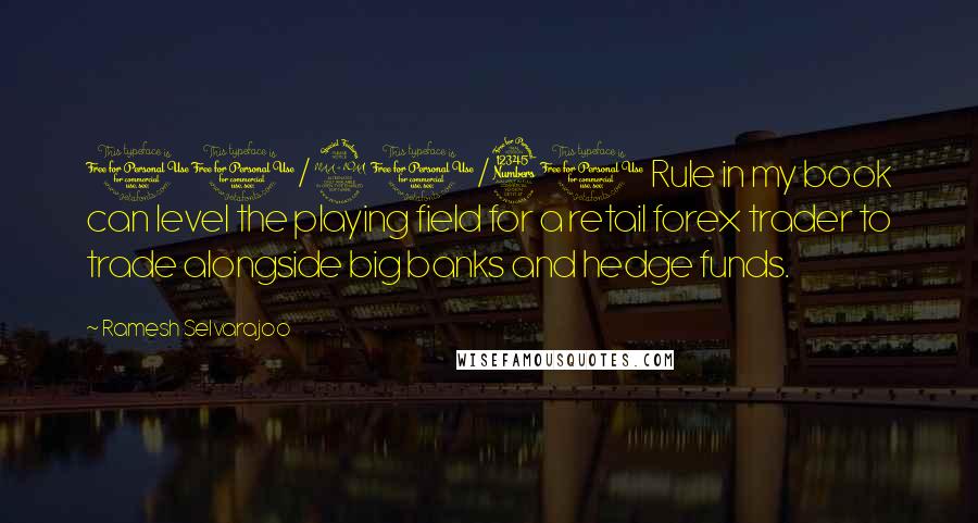 Ramesh Selvarajoo Quotes: 10/20/30 Rule in my book can level the playing field for a retail forex trader to trade alongside big banks and hedge funds.