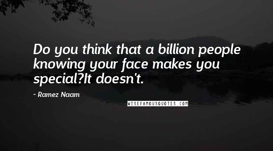 Ramez Naam Quotes: Do you think that a billion people knowing your face makes you special?It doesn't.