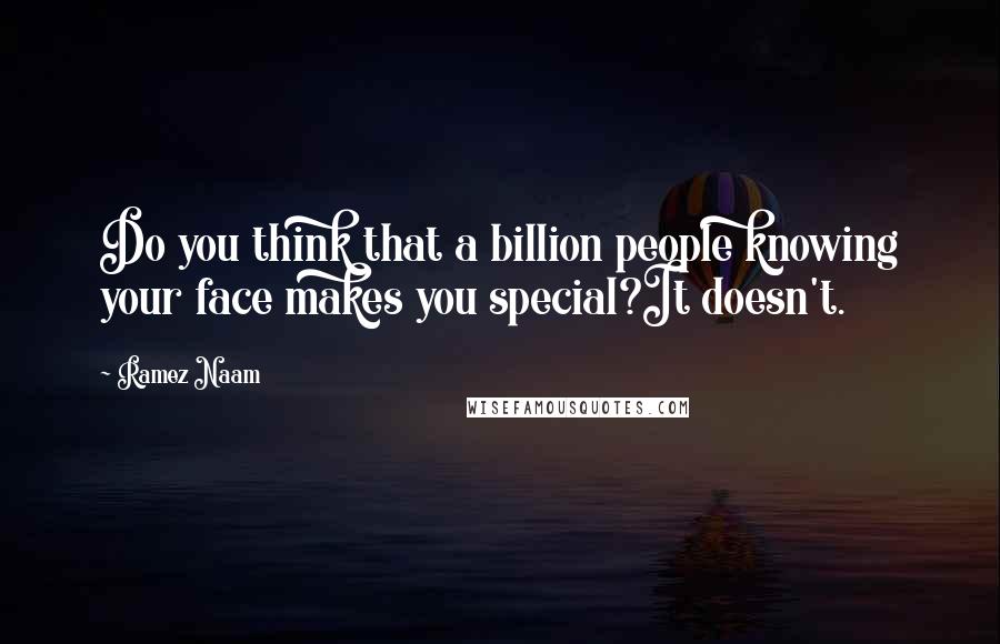 Ramez Naam Quotes: Do you think that a billion people knowing your face makes you special?It doesn't.