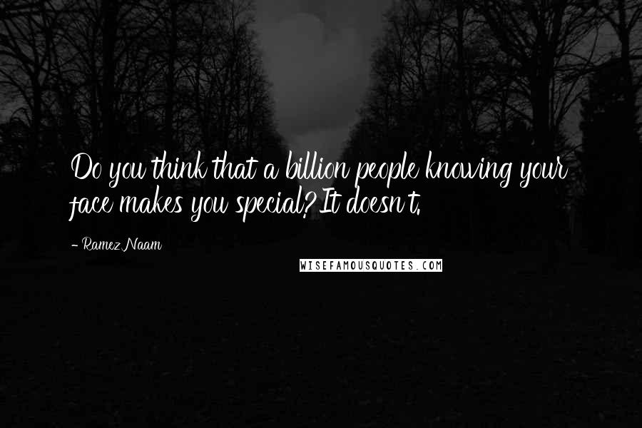 Ramez Naam Quotes: Do you think that a billion people knowing your face makes you special?It doesn't.