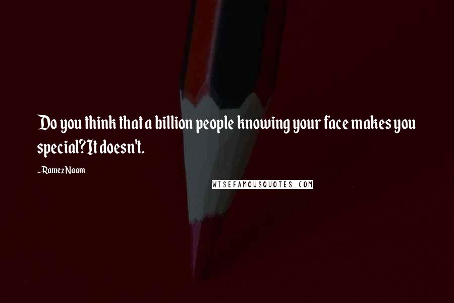 Ramez Naam Quotes: Do you think that a billion people knowing your face makes you special?It doesn't.