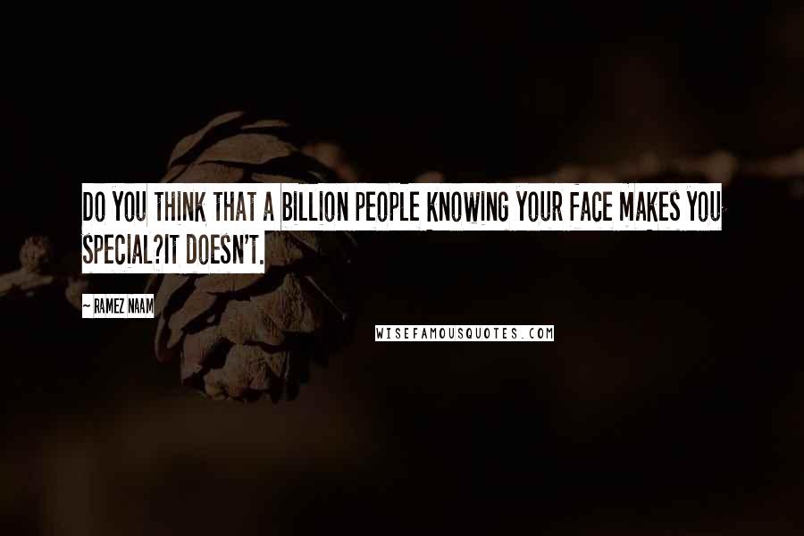 Ramez Naam Quotes: Do you think that a billion people knowing your face makes you special?It doesn't.