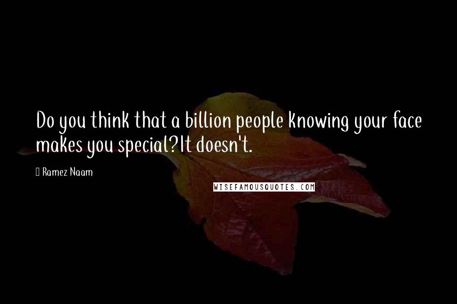 Ramez Naam Quotes: Do you think that a billion people knowing your face makes you special?It doesn't.