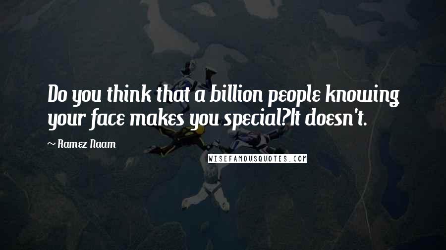 Ramez Naam Quotes: Do you think that a billion people knowing your face makes you special?It doesn't.