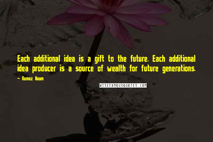 Ramez Naam Quotes: Each additional idea is a gift to the future. Each additional idea producer is a source of wealth for future generations.
