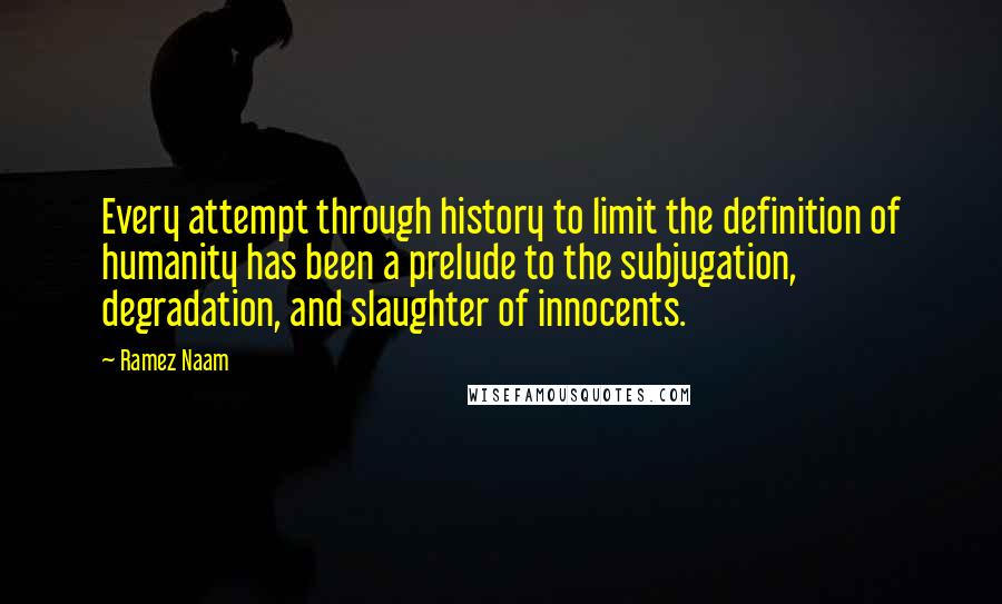 Ramez Naam Quotes: Every attempt through history to limit the definition of humanity has been a prelude to the subjugation, degradation, and slaughter of innocents.