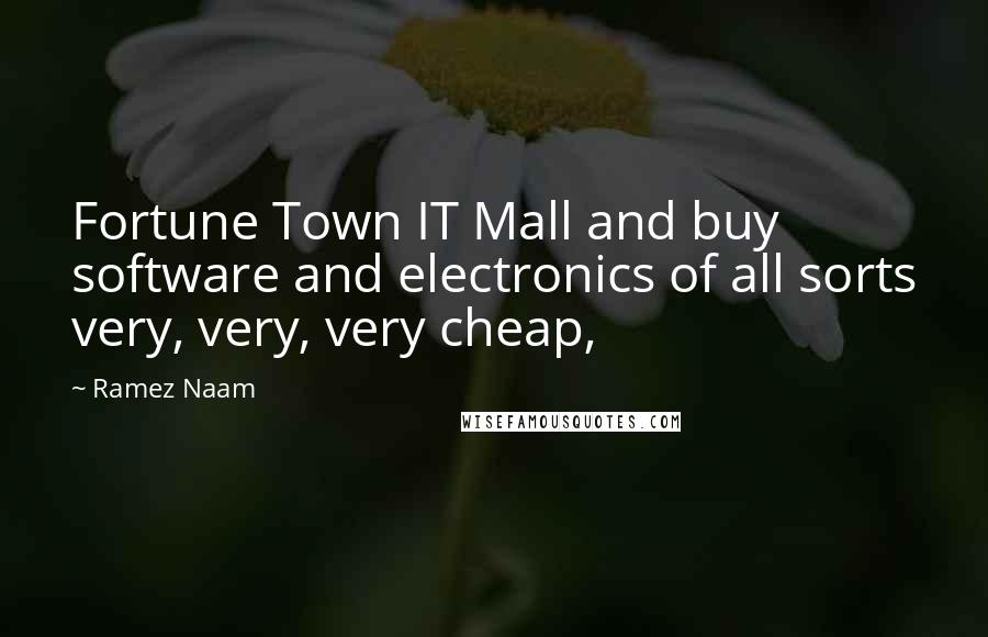 Ramez Naam Quotes: Fortune Town IT Mall and buy software and electronics of all sorts very, very, very cheap,