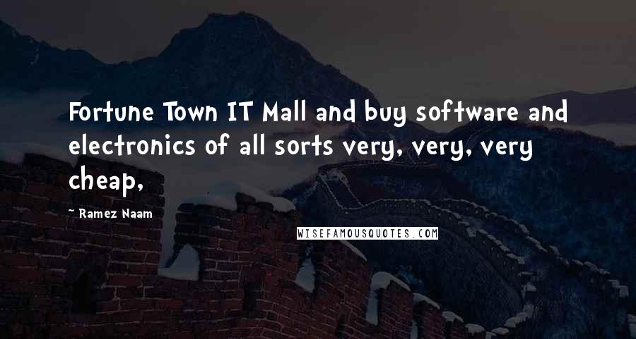 Ramez Naam Quotes: Fortune Town IT Mall and buy software and electronics of all sorts very, very, very cheap,