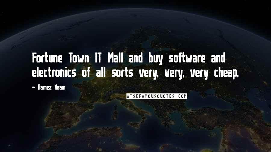 Ramez Naam Quotes: Fortune Town IT Mall and buy software and electronics of all sorts very, very, very cheap,