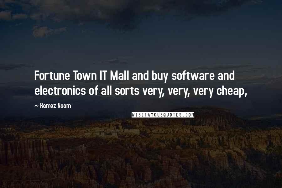 Ramez Naam Quotes: Fortune Town IT Mall and buy software and electronics of all sorts very, very, very cheap,